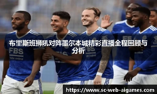 布里斯班狮吼对阵墨尔本城精彩直播全程回顾与分析